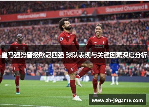 皇马强势晋级欧冠四强 球队表现与关键因素深度分析