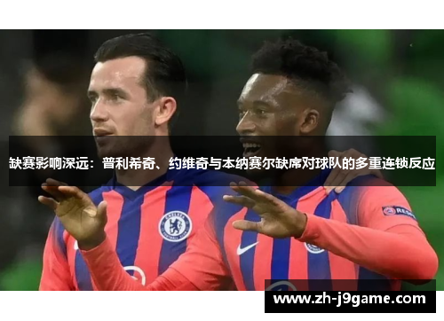 缺赛影响深远：普利希奇、约维奇与本纳赛尔缺席对球队的多重连锁反应