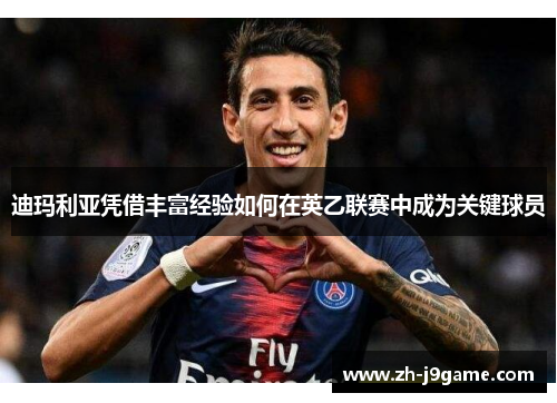 迪玛利亚凭借丰富经验如何在英乙联赛中成为关键球员