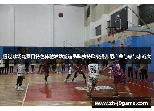通过球场比赛日特色体验活动塑造品牌独特形象提升用户参与感与忠诚度