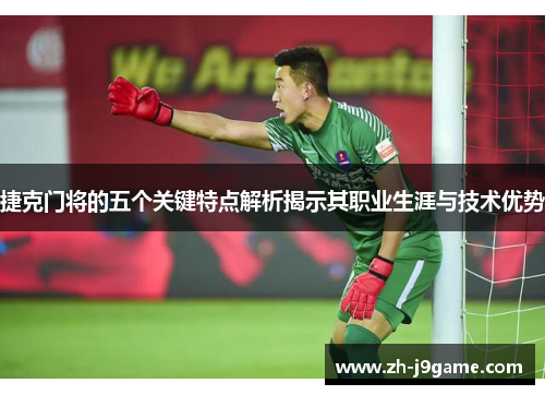 捷克门将的五个关键特点解析揭示其职业生涯与技术优势