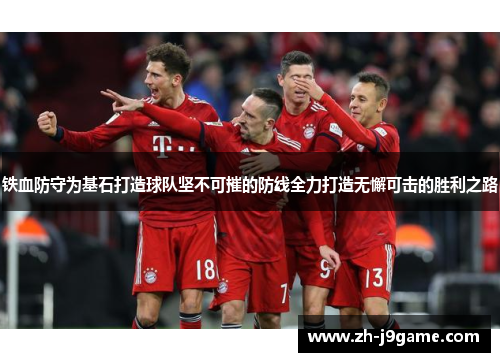 铁血防守为基石打造球队坚不可摧的防线全力打造无懈可击的胜利之路