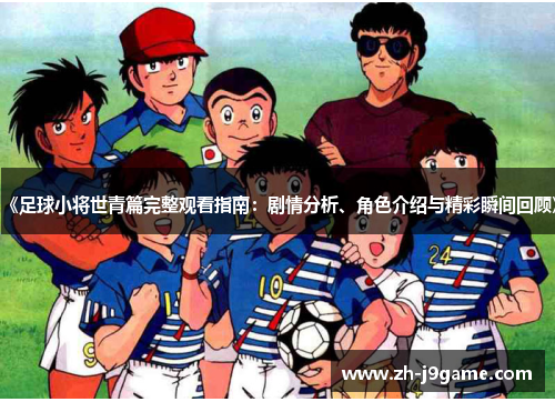 《足球小将世青篇完整观看指南：剧情分析、角色介绍与精彩瞬间回顾》