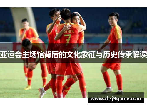 亚运会主场馆背后的文化象征与历史传承解读