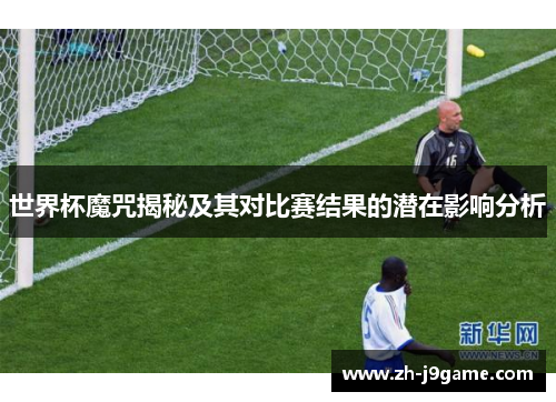 世界杯魔咒揭秘及其对比赛结果的潜在影响分析