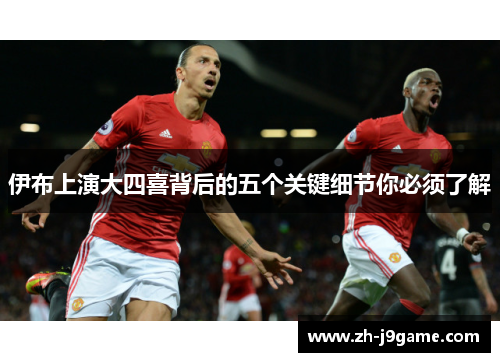伊布上演大四喜背后的五个关键细节你必须了解