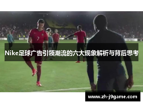 Nike足球广告引领潮流的六大现象解析与背后思考