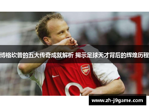 博格坎普的五大传奇成就解析 揭示足球天才背后的辉煌历程
