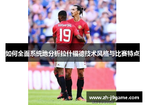 如何全面系统地分析拉什福德技术风格与比赛特点