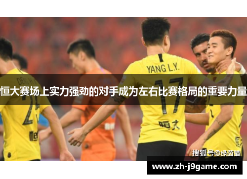 恒大赛场上实力强劲的对手成为左右比赛格局的重要力量