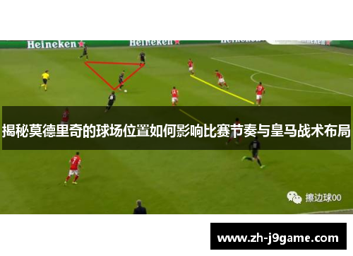 揭秘莫德里奇的球场位置如何影响比赛节奏与皇马战术布局