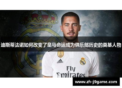 迪斯蒂法诺如何改变了皇马命运成为俱乐部历史的奠基人物