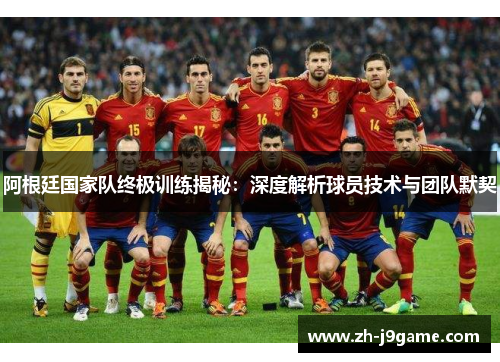 阿根廷国家队终极训练揭秘：深度解析球员技术与团队默契