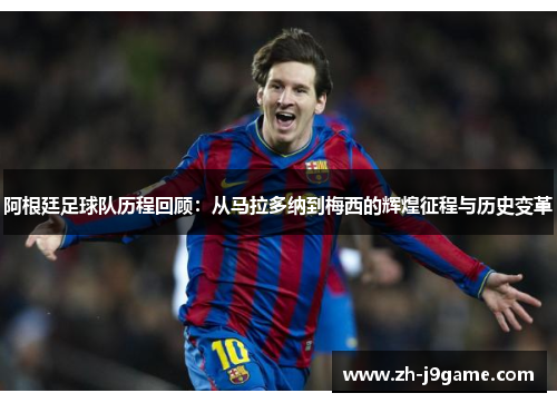 阿根廷足球队历程回顾：从马拉多纳到梅西的辉煌征程与历史变革