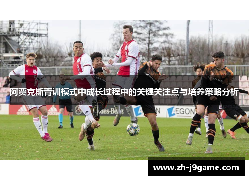 阿贾克斯青训模式中成长过程中的关键关注点与培养策略分析